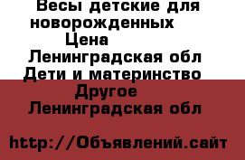 Весы детские для новорожденных 0  › Цена ­ 1 500 - Ленинградская обл. Дети и материнство » Другое   . Ленинградская обл.